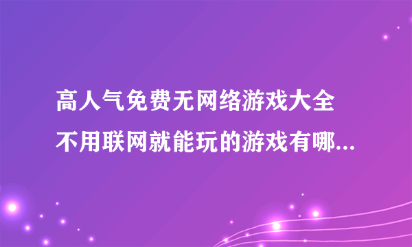 高人气免费无网络游戏大全 不用联网就能玩的游戏有哪些2023