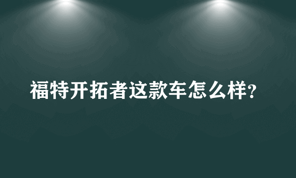 福特开拓者这款车怎么样？