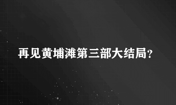 再见黄埔滩第三部大结局？