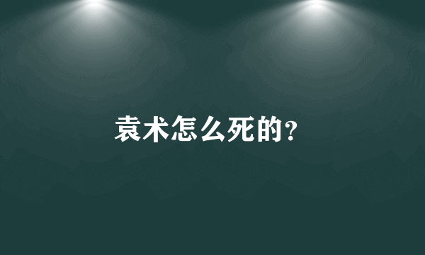 袁术怎么死的？