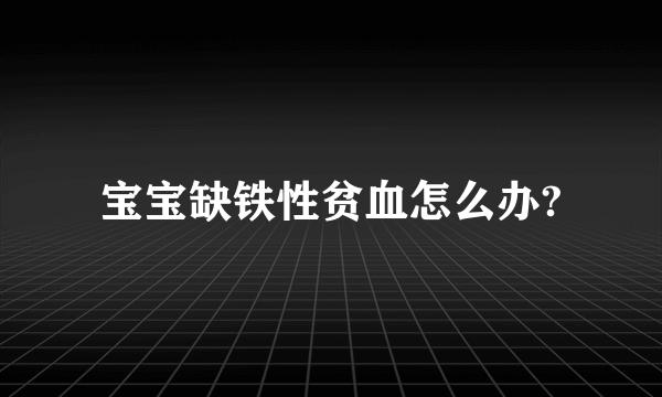 宝宝缺铁性贫血怎么办?