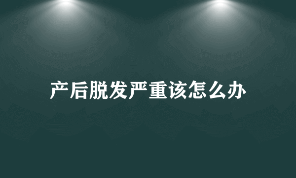 产后脱发严重该怎么办