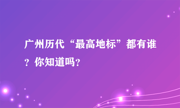 广州历代“最高地标”都有谁？你知道吗？