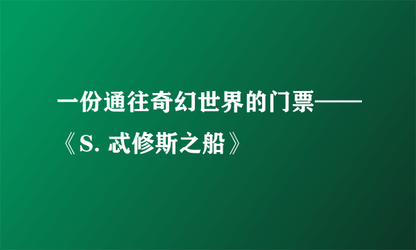 一份通往奇幻世界的门票——《S. 忒修斯之船》