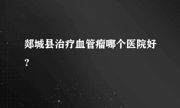 郯城县治疗血管瘤哪个医院好？