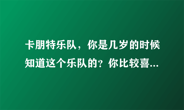 卡朋特乐队，你是几岁的时候知道这个乐队的？你比较喜欢这个乐队的那首歌？