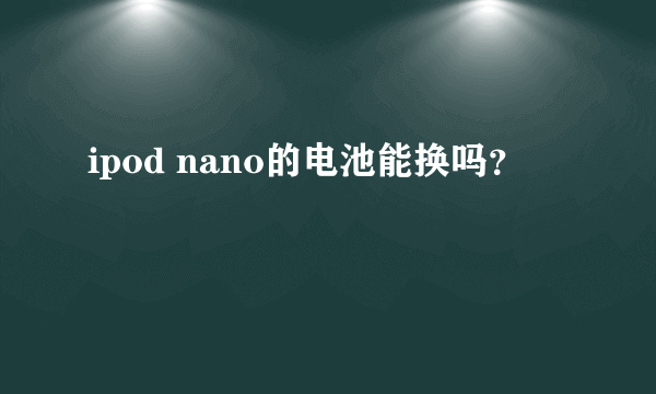 ipod nano的电池能换吗？