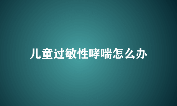 儿童过敏性哮喘怎么办