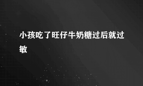 小孩吃了旺仔牛奶糖过后就过敏