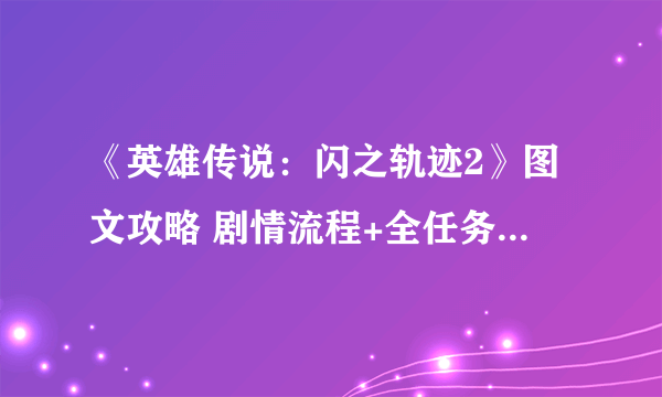 《英雄传说：闪之轨迹2》图文攻略 剧情流程+全任务收集攻略【完结】