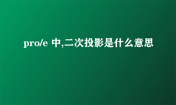 pro/e 中,二次投影是什么意思