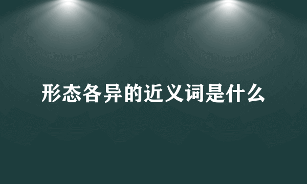 形态各异的近义词是什么