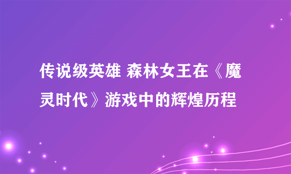 传说级英雄 森林女王在《魔灵时代》游戏中的辉煌历程