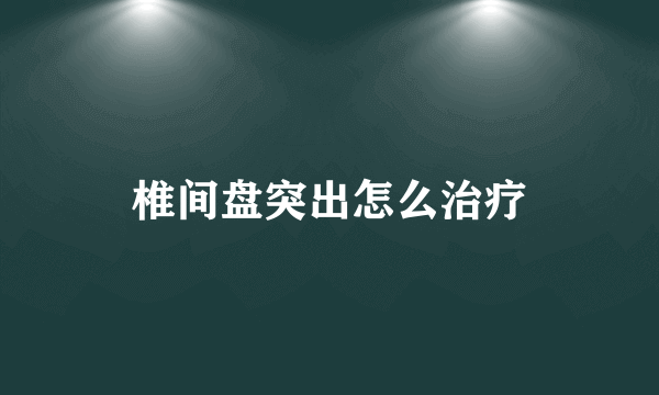 椎间盘突出怎么治疗