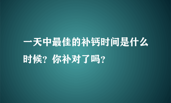 一天中最佳的补钙时间是什么时候？你补对了吗？