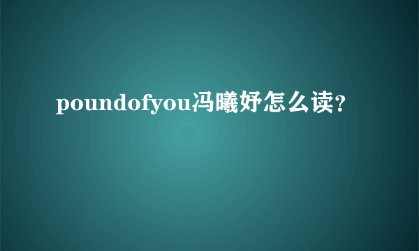 poundofyou冯曦妤怎么读？