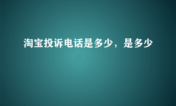 淘宝投诉电话是多少，是多少