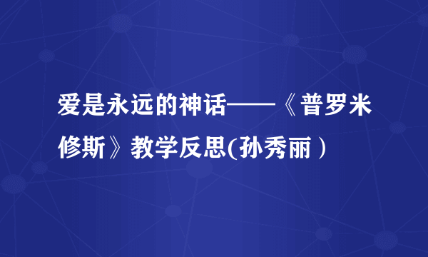 爱是永远的神话——《普罗米修斯》教学反思(孙秀丽）