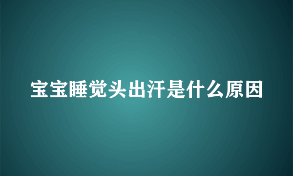 宝宝睡觉头出汗是什么原因