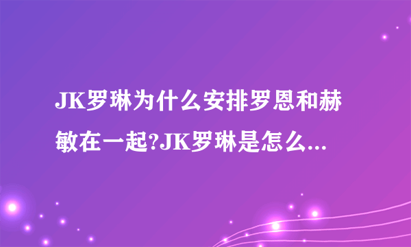 JK罗琳为什么安排罗恩和赫敏在一起?JK罗琳是怎么说的?请告诉我JK罗琳在采访中是怎么说的?