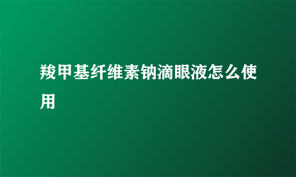 羧甲基纤维素钠滴眼液怎么使用