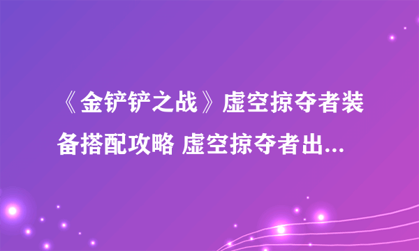 《金铲铲之战》虚空掠夺者装备搭配攻略 虚空掠夺者出装技巧攻略