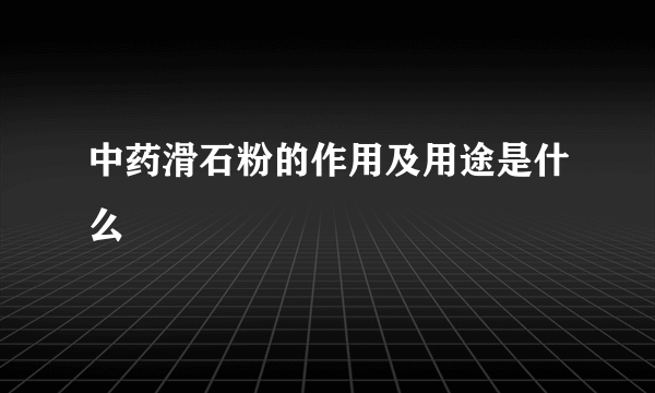 中药滑石粉的作用及用途是什么