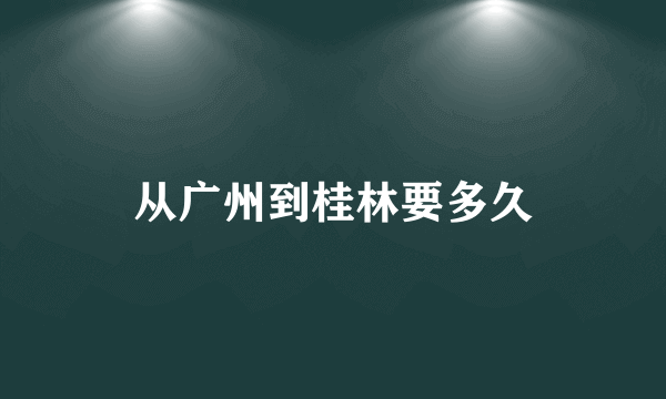 从广州到桂林要多久