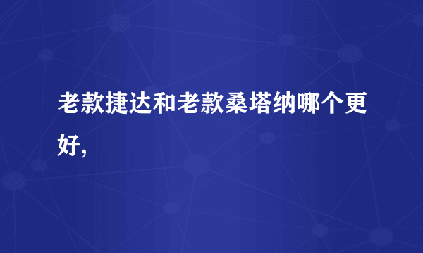 老款捷达和老款桑塔纳哪个更好,