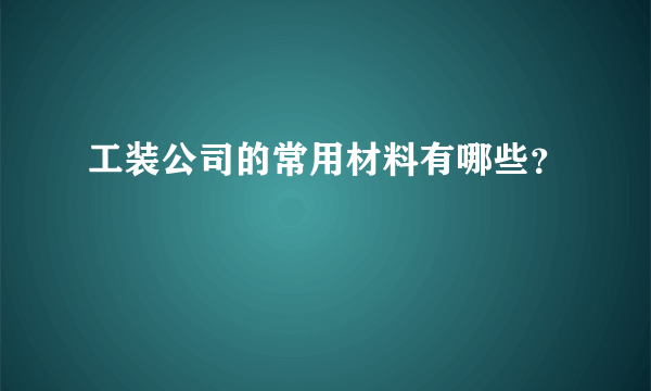 工装公司的常用材料有哪些？