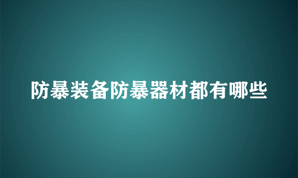 防暴装备防暴器材都有哪些