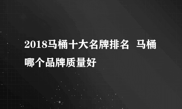 2018马桶十大名牌排名  马桶哪个品牌质量好