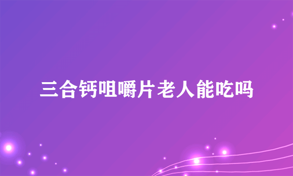 三合钙咀嚼片老人能吃吗