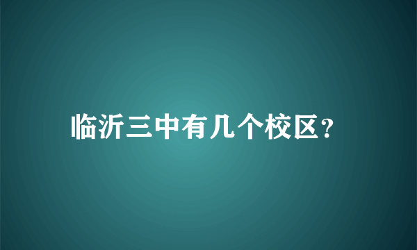 临沂三中有几个校区？