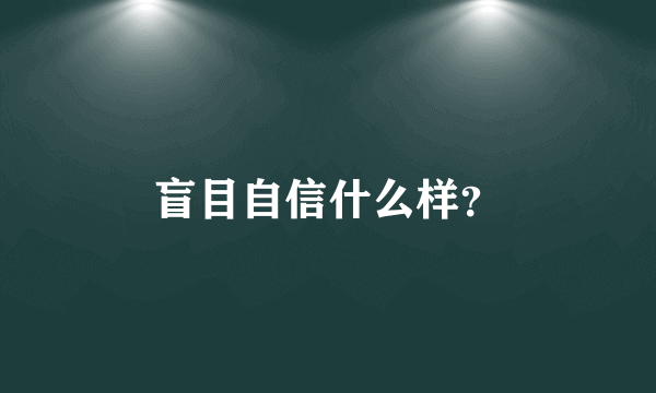 盲目自信什么样？