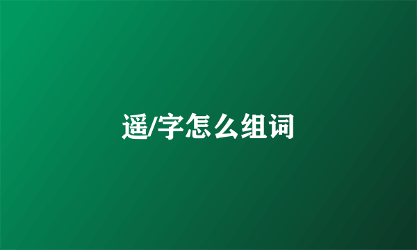 遥/字怎么组词