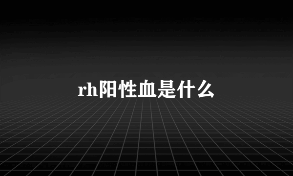 rh阳性血是什么