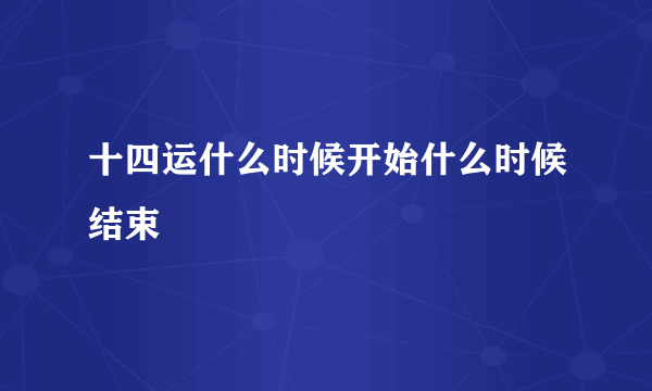 十四运什么时候开始什么时候结束