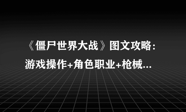 《僵尸世界大战》图文攻略：游戏操作+角色职业+枪械装备+全剧情流程+游戏介绍【游侠攻略组】