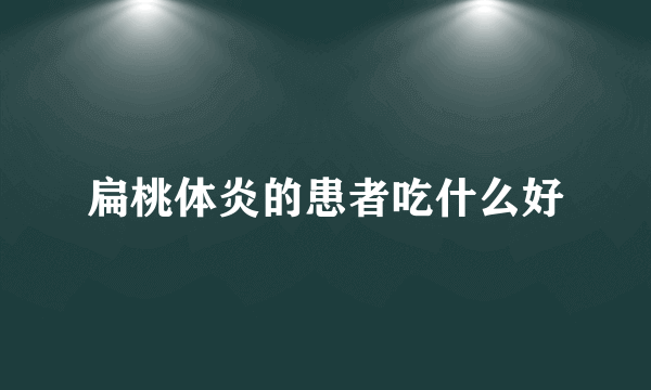 扁桃体炎的患者吃什么好