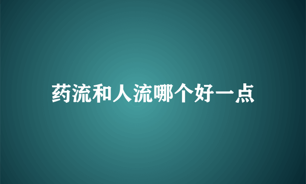 药流和人流哪个好一点