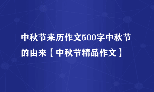 中秋节来历作文500字中秋节的由来【中秋节精品作文】