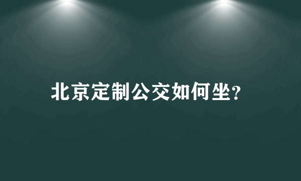 北京定制公交如何坐？