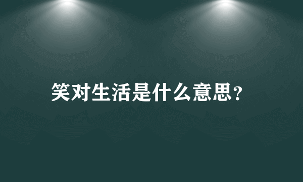 笑对生活是什么意思？