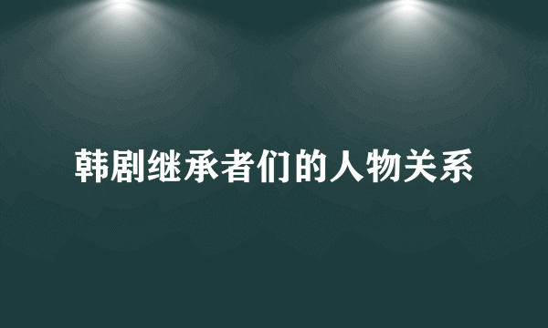 韩剧继承者们的人物关系