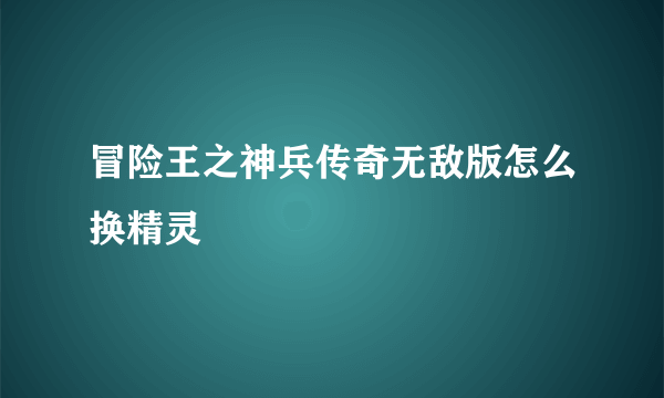 冒险王之神兵传奇无敌版怎么换精灵