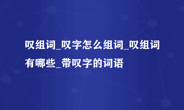 叹组词_叹字怎么组词_叹组词有哪些_带叹字的词语