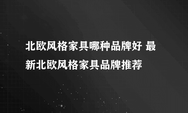 北欧风格家具哪种品牌好 最新北欧风格家具品牌推荐