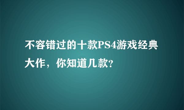 不容错过的十款PS4游戏经典大作，你知道几款？