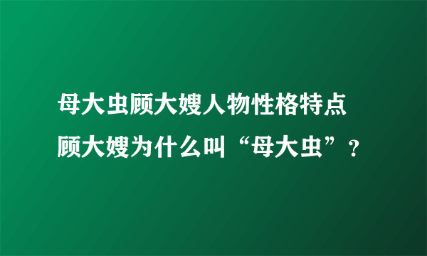 母大虫顾大嫂人物性格特点 顾大嫂为什么叫“母大虫”？